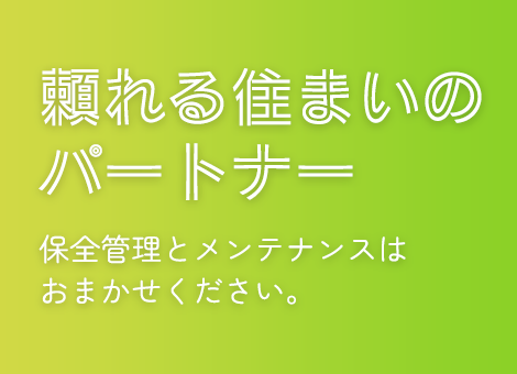 頼れる住まいのパートナー 保全管理とメンテナンスはおまかせください。